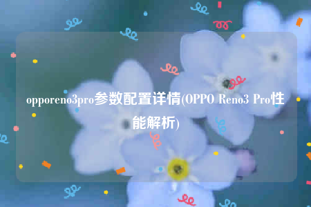 opporeno3pro参数配置详情(OPPO Reno3 Pro性能解析)