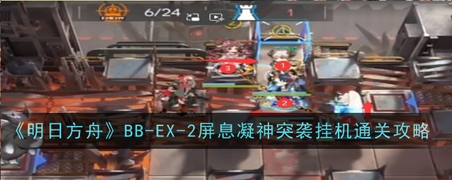 明日方舟BB-EX-2屏息凝神突袭怎么通关-通关攻略